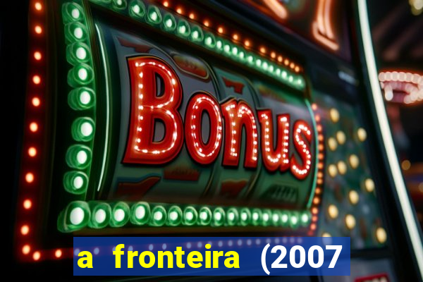 a fronteira (2007 filme completo download)